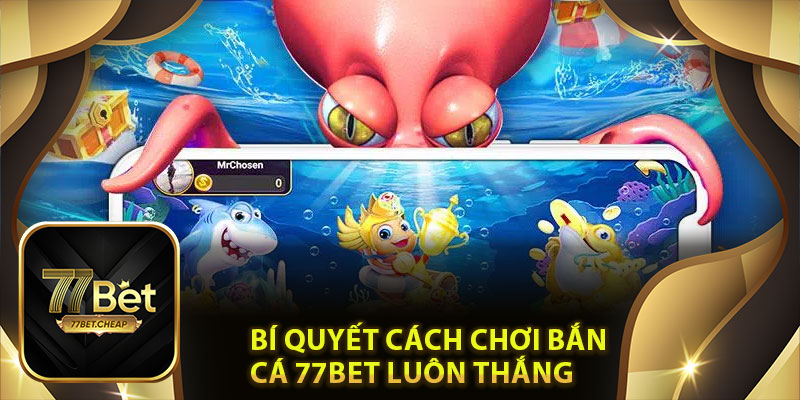 Bí quyết cách chơi bắn cá 77Bet luôn thắng