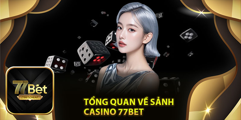 Tổng quan về sảnh Casino 77Bet